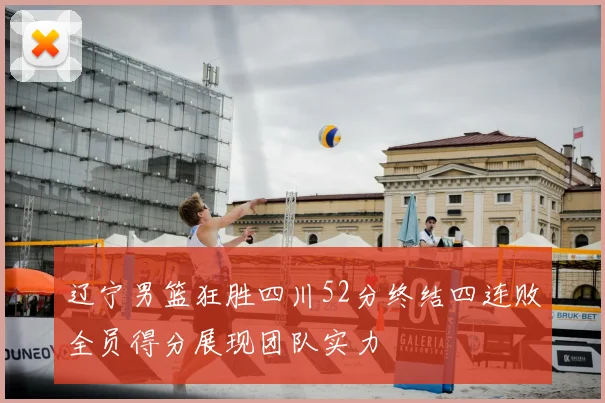 辽宁男篮狂胜四川52分终结四连败全员得分展现团队实力