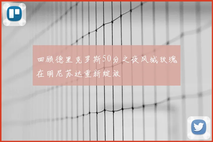 回顾德里克罗斯50分之夜风城玫瑰在明尼苏达重新绽放