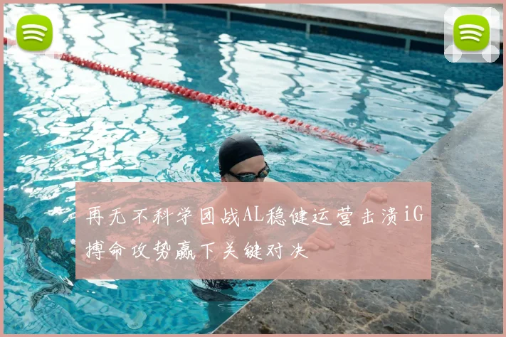 再无不科学团战AL稳健运营击溃iG搏命攻势赢下关键对决