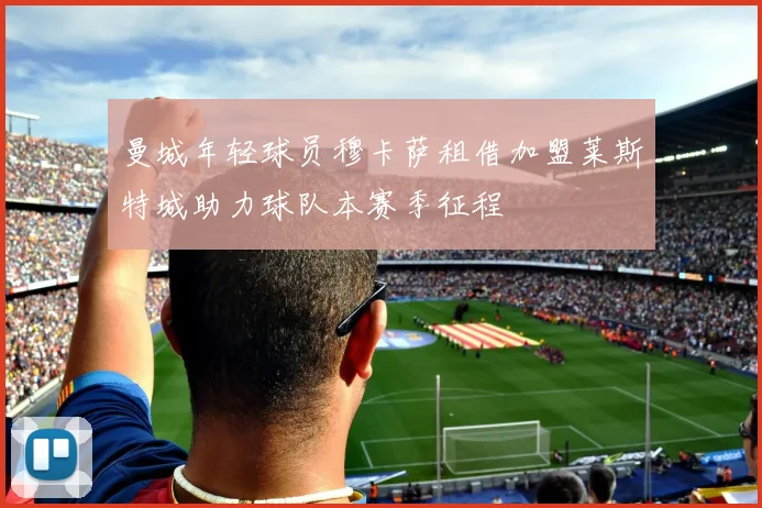 曼城年轻球员穆卡萨租借加盟莱斯特城助力球队本赛季征程