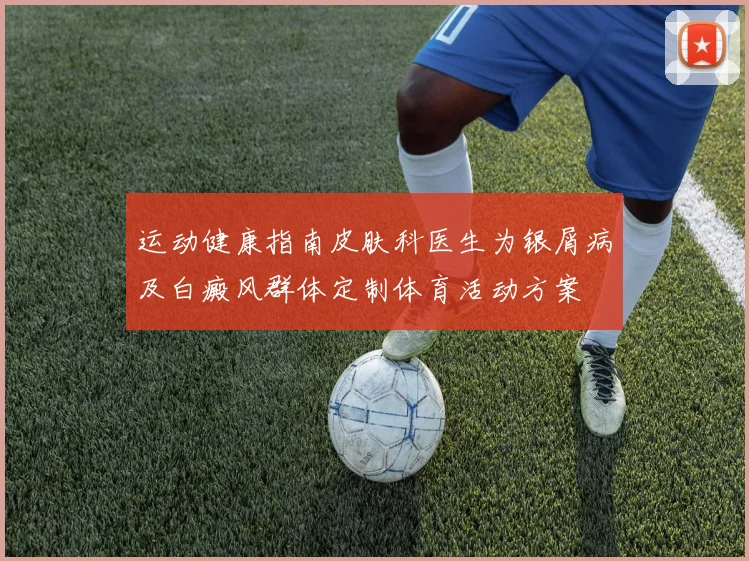 运动健康指南皮肤科医生为银屑病及白癜风群体定制体育活动方案