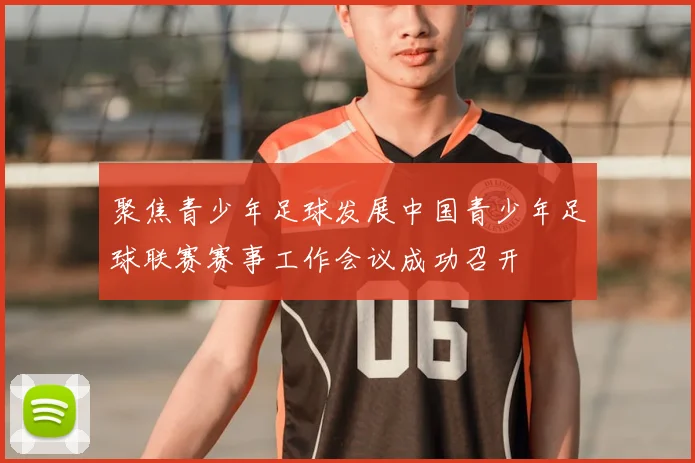 聚焦青少年足球发展中国青少年足球联赛赛事工作会议成功召开