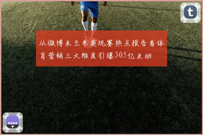 从微博米兰冬奥观赛热点报告看体育营销三大维度引爆305亿互动