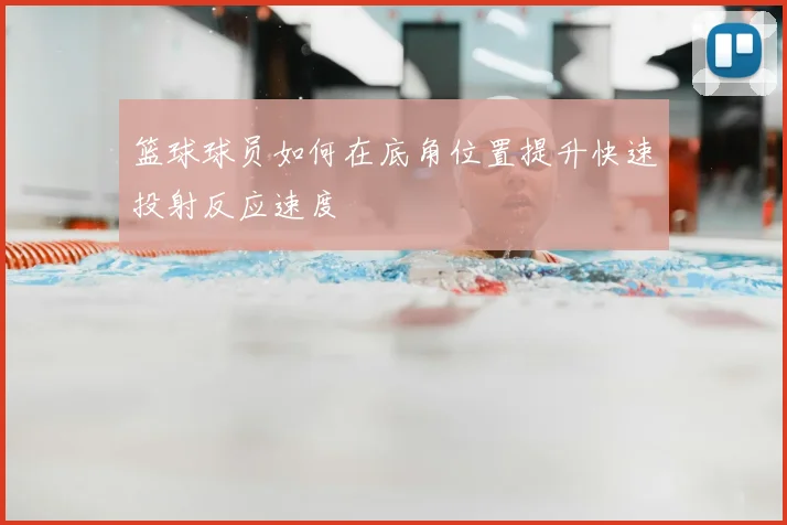 篮球球员如何在底角位置提升快速投射反应速度