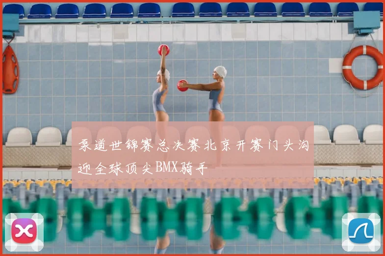 泵道世锦赛总决赛北京开赛门头沟迎全球顶尖BMX骑手