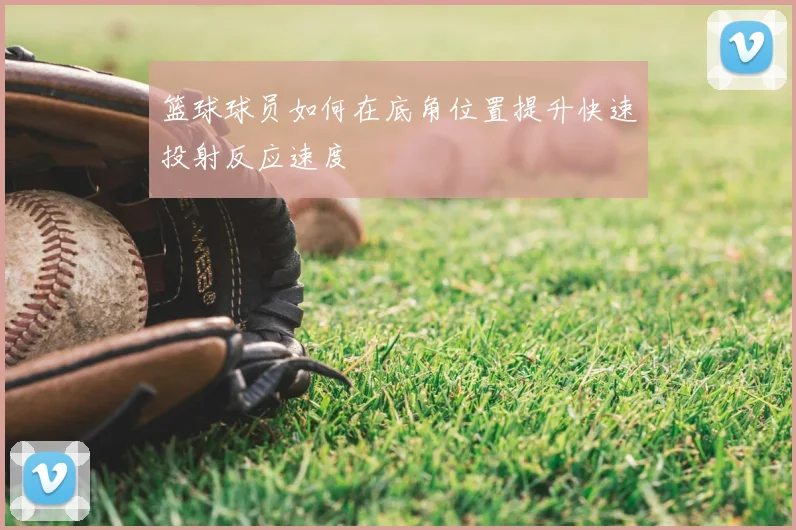 篮球球员如何在底角位置提升快速投射反应速度